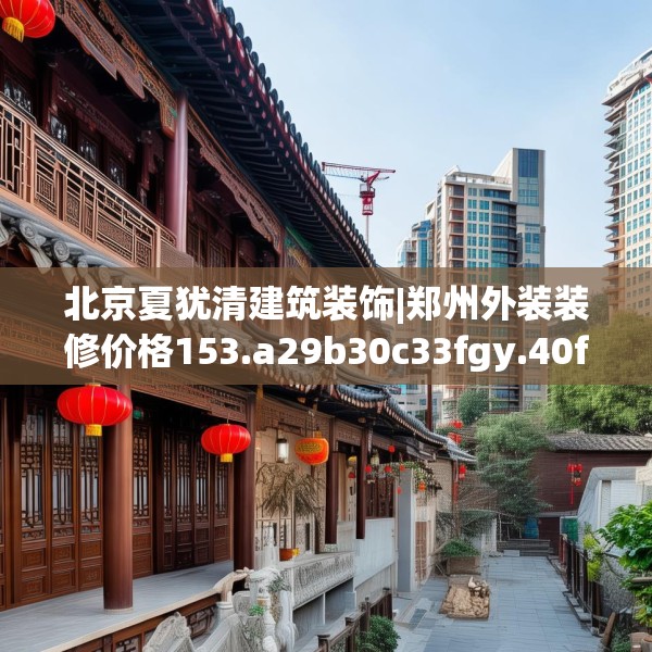 北京夏犹清建筑装饰|郑州外装装修价格153.a29b30c33fgy.40fghfd