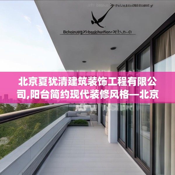 北京夏犹清建筑装饰工程有限公司,阳台简约现代装修风格—北京夏犹清建筑装饰工程有限公司276.a152b153c156fgy.163dsfds