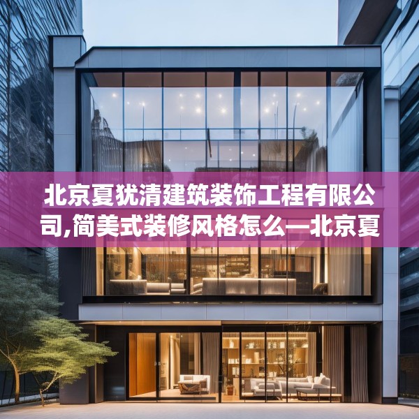 北京夏犹清建筑装饰工程有限公司,简美式装修风格怎么—北京夏犹清建筑装饰工程有限公司437.a313b314c317fgy.324fds