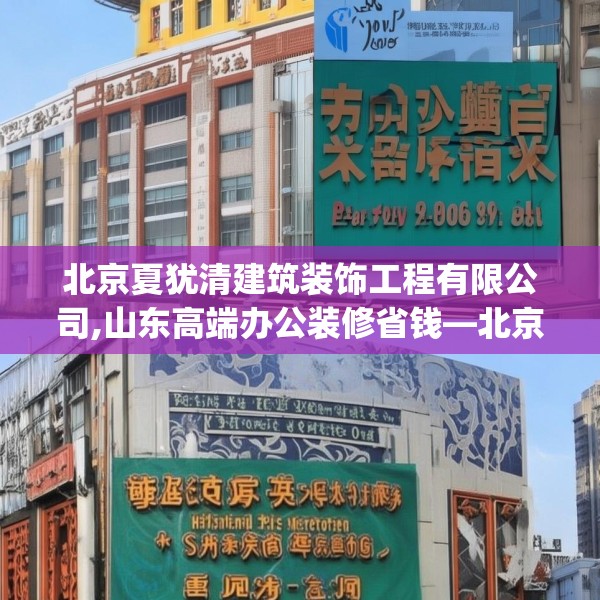 北京夏犹清建筑装饰工程有限公司,山东高端办公装修省钱—北京夏犹清建筑装饰工程有限公司483.a359b360c363fgy.370fhsg