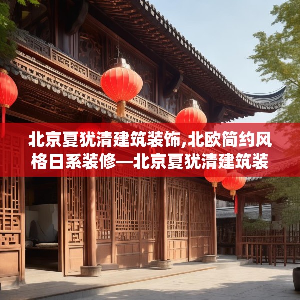 北京夏犹清建筑装饰,北欧简约风格日系装修—北京夏犹清建筑装饰534.a410b411c414fgy.421lkjl