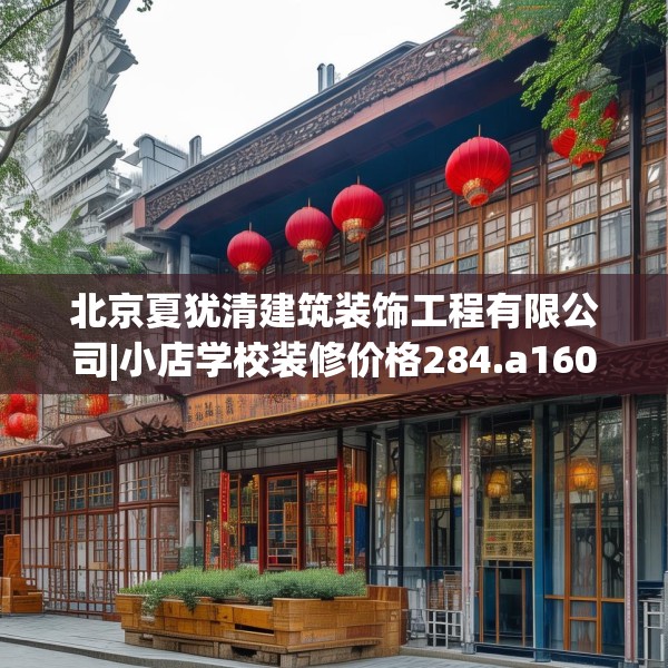 北京夏犹清建筑装饰工程有限公司|小店学校装修价格284.a160b161c164fgy.171xczxv