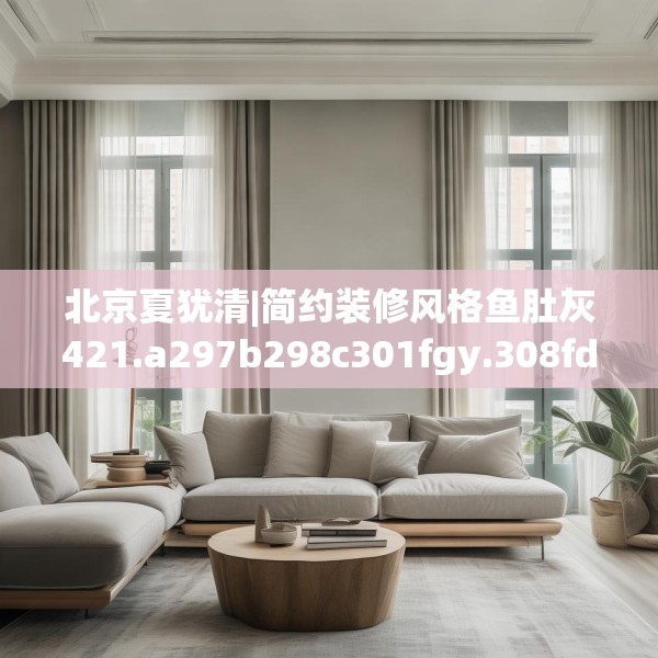 北京夏犹清|简约装修风格鱼肚灰421.a297b298c301fgy.308fdsfds