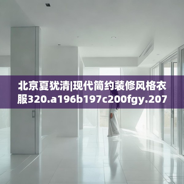 北京夏犹清|现代简约装修风格衣服320.a196b197c200fgy.207xczxv