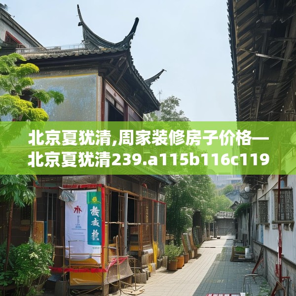 北京夏犹清,周家装修房子价格—北京夏犹清239.a115b116c119fgy.126fds