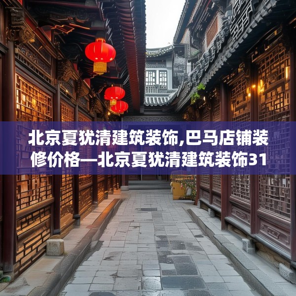 北京夏犹清建筑装饰,巴马店铺装修价格—北京夏犹清建筑装饰313.a189b190c193fgy.200fdsfds