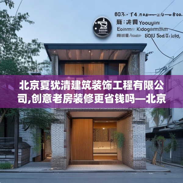 北京夏犹清建筑装饰工程有限公司,创意老房装修更省钱吗—北京夏犹清建筑装饰工程有限公司615.a491b492c495fgy.502uyk