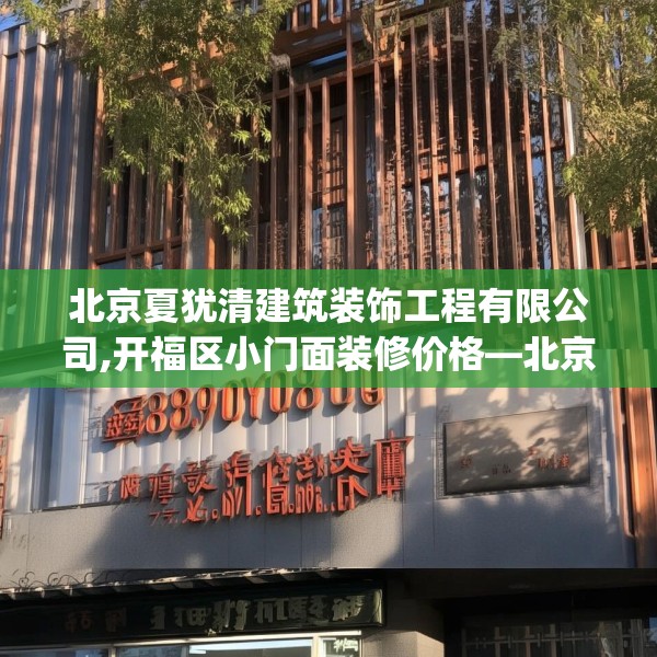 北京夏犹清建筑装饰工程有限公司,开福区小门面装修价格—北京夏犹清建筑装饰工程有限公司432.a308b309c312fgy.319nbn