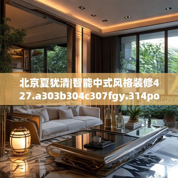 北京夏犹清|智能中式风格装修427.a303b304c307fgy.314poiy