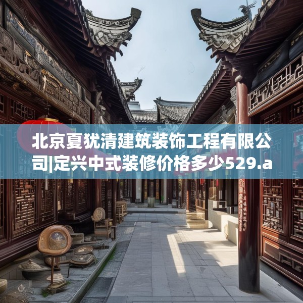 北京夏犹清建筑装饰工程有限公司|定兴中式装修价格多少529.a405b406c409fgy.416fdsfds