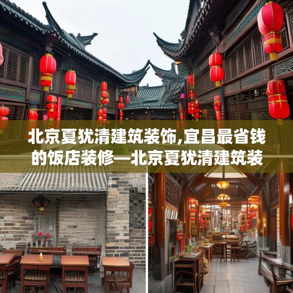 北京夏犹清建筑装饰,宜昌最省钱的饭店装修—北京夏犹清建筑装饰304.a180b181c184fgy.191dewqe