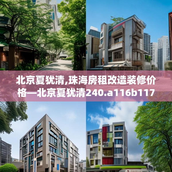 北京夏犹清,珠海房租改造装修价格—北京夏犹清240.a116b117c120fgy.127dsfds