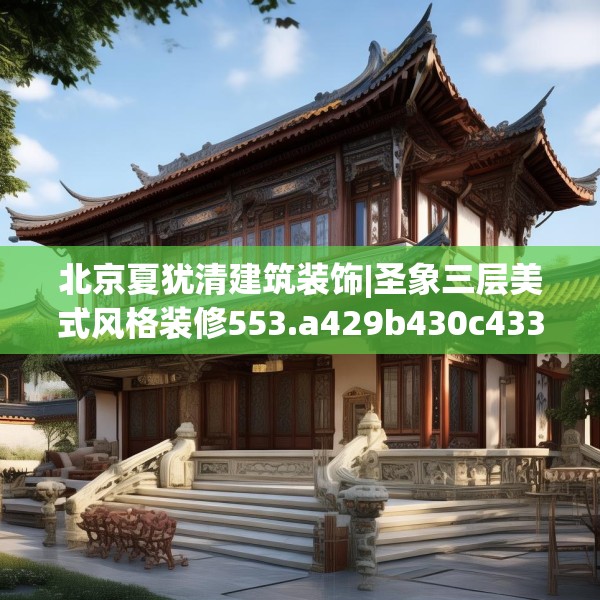 北京夏犹清建筑装饰|圣象三层美式风格装修553.a429b430c433fgy.440poiy