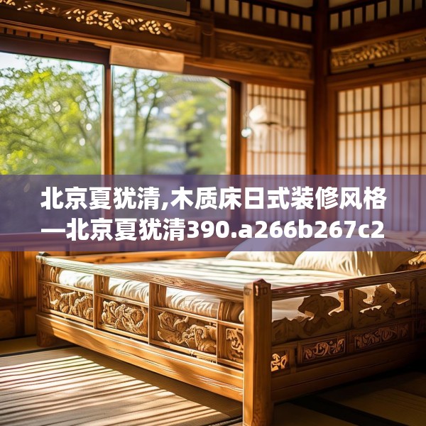 北京夏犹清,木质床日式装修风格—北京夏犹清390.a266b267c270fgy.277lkjl