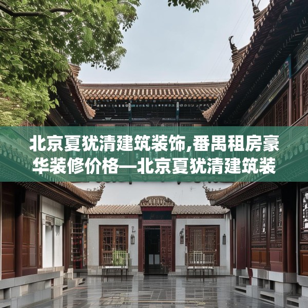 北京夏犹清建筑装饰,番禺租房豪华装修价格—北京夏犹清建筑装饰234.a110b111c114fgy.121nbn