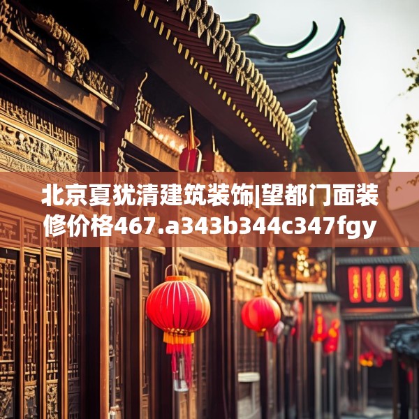 北京夏犹清建筑装饰|望都门面装修价格467.a343b344c347fgy.354bnbn