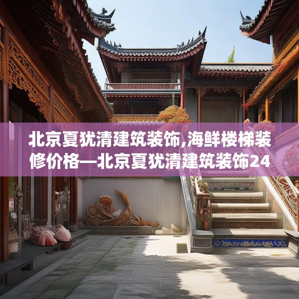 北京夏犹清建筑装饰,海鲜楼梯装修价格—北京夏犹清建筑装饰243.a119b120c123fgy.130fghfd