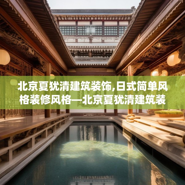 北京夏犹清建筑装饰,日式简单风格装修风格—北京夏犹清建筑装饰507.a383b384c387fgy.394uyk