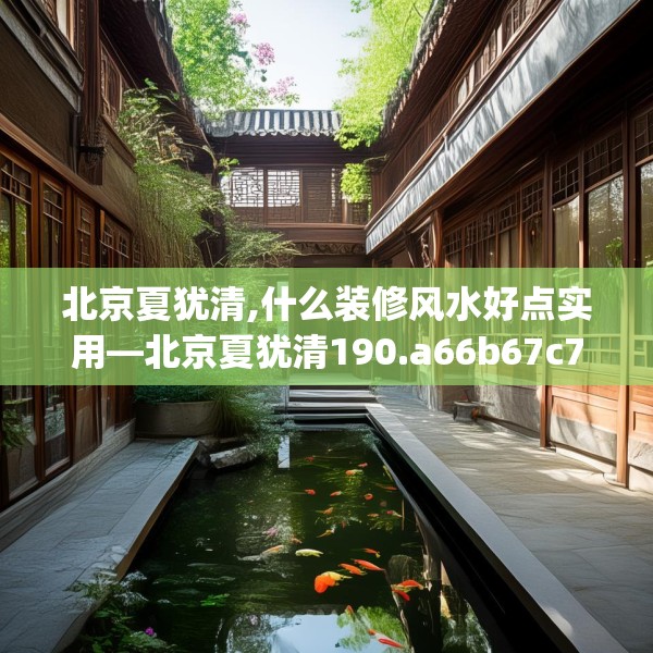 北京夏犹清,什么装修风水好点实用—北京夏犹清190.a66b67c70fgy.77sdA