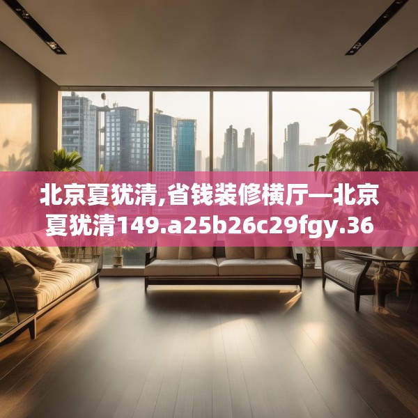 北京夏犹清,省钱装修横厅—北京夏犹清149.a25b26c29fgy.36fds