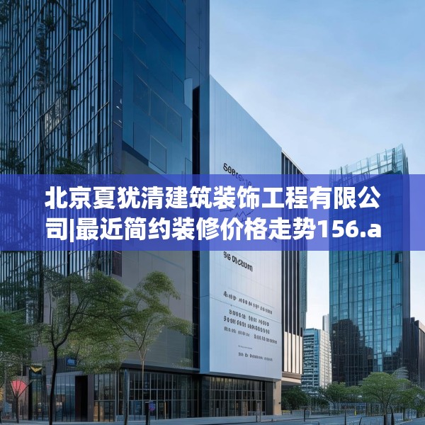 北京夏犹清建筑装饰工程有限公司|最近简约装修价格走势156.a32b33c36fgy.43lkjl