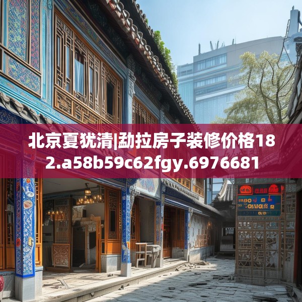 北京夏犹清|勐拉房子装修价格182.a58b59c62fgy.6976681