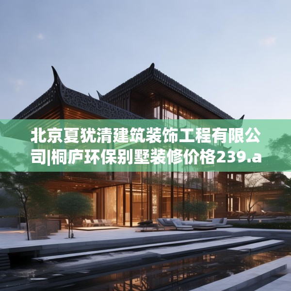 北京夏犹清建筑装饰工程有限公司|桐庐环保别墅装修价格239.a115b116c119fgy.126fds