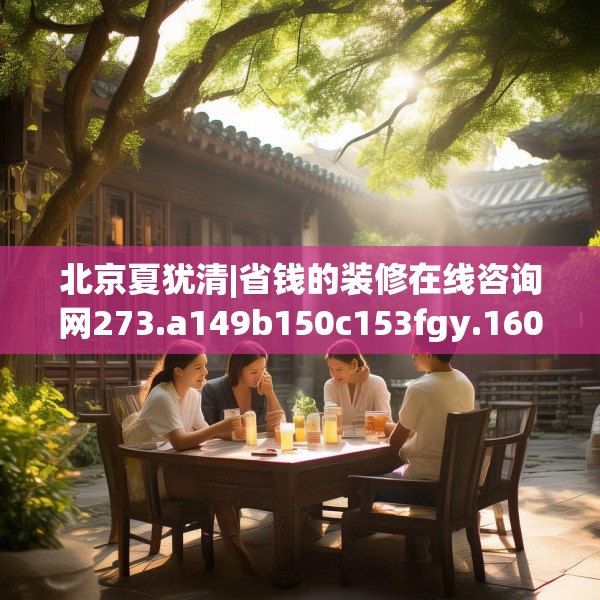 北京夏犹清|省钱的装修在线咨询网273.a149b150c153fgy.160uyk