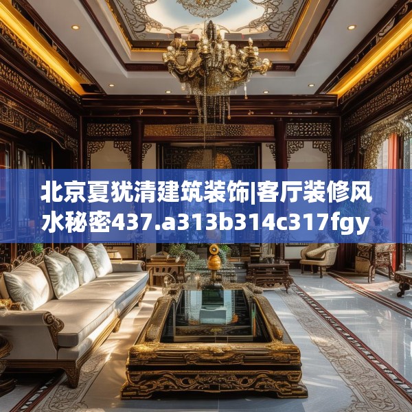 北京夏犹清建筑装饰|客厅装修风水秘密437.a313b314c317fgy.324fds