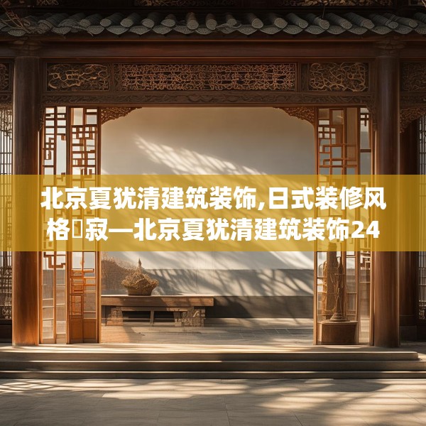 北京夏犹清建筑装饰,日式装修风格侘寂—北京夏犹清建筑装饰242.a118b119c122fgy.129wew