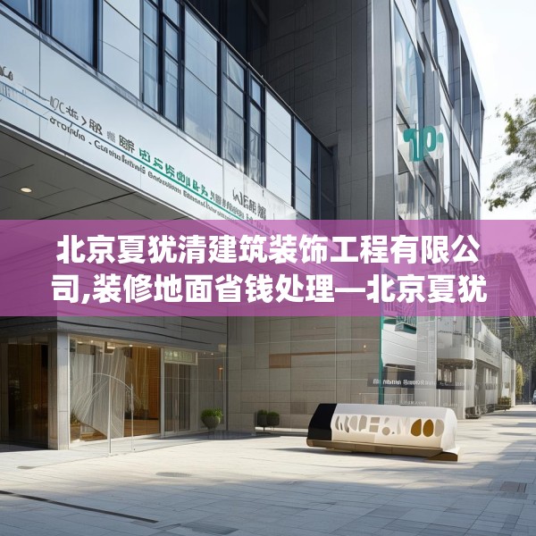 北京夏犹清建筑装饰工程有限公司,装修地面省钱处理—北京夏犹清建筑装饰工程有限公司501.a377b378c381fgy.388fhsg
