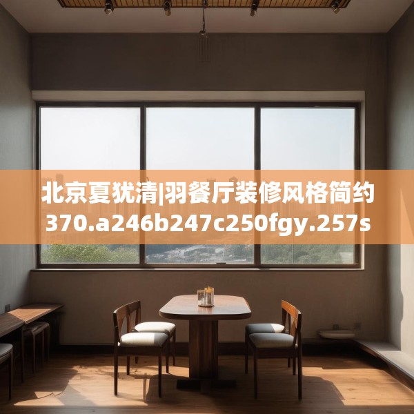 北京夏犹清|羽餐厅装修风格简约370.a246b247c250fgy.257sdA
