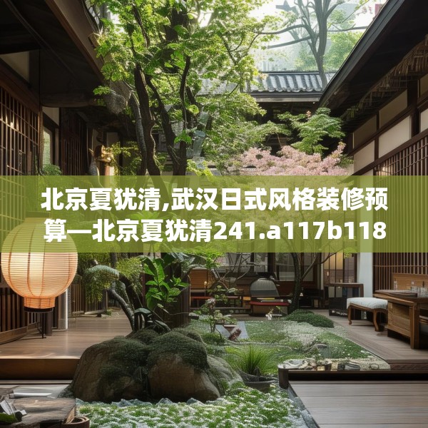 北京夏犹清,武汉日式风格装修预算—北京夏犹清241.a117b118c121fgy.128fdsfds