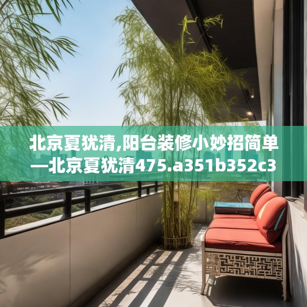 北京夏犹清,阳台装修小妙招简单—北京夏犹清475.a351b352c355fgy.362fdsfds