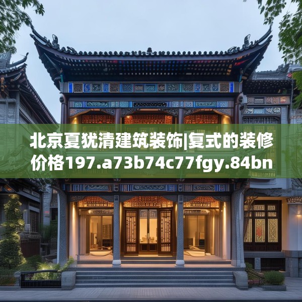 北京夏犹清建筑装饰|复式的装修价格197.a73b74c77fgy.84bnbn