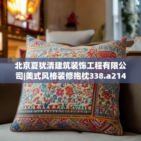 北京夏犹清建筑装饰工程有限公司|美式风格装修抱枕338.a214b215c218fgy.225xczxv