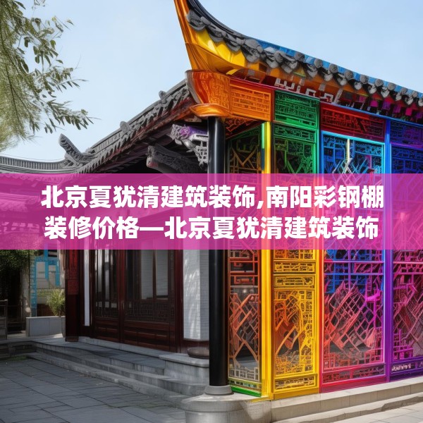 北京夏犹清建筑装饰,南阳彩钢棚装修价格—北京夏犹清建筑装饰186.a62b63c66fgy.73dsfds