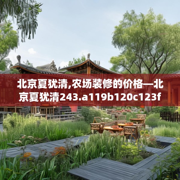 北京夏犹清,农场装修的价格—北京夏犹清243.a119b120c123fgy.130fghfd