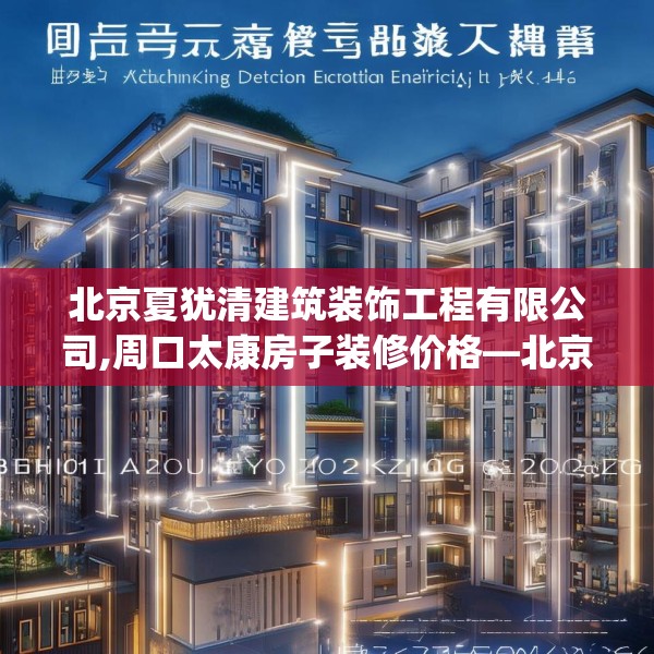 北京夏犹清建筑装饰工程有限公司,周口太康房子装修价格—北京夏犹清建筑装饰工程有限公司231.a107b108c111fgy.118fhsg