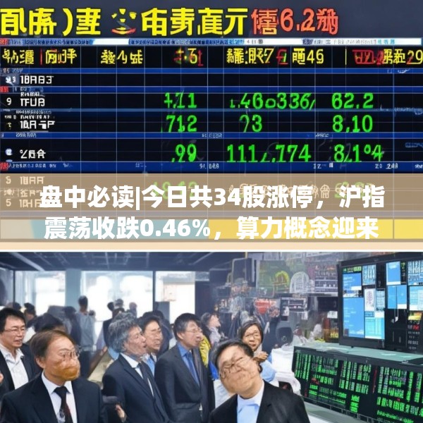盘中必读|今日共34股涨停，沪指震荡收跌0.46%，算力概念迎来反弹