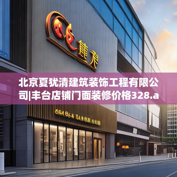 北京夏犹清建筑装饰工程有限公司|丰台店铺门面装修价格328.a204b205c208fgy.215htyj