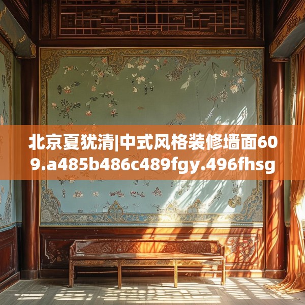 北京夏犹清|中式风格装修墙面609.a485b486c489fgy.496fhsg