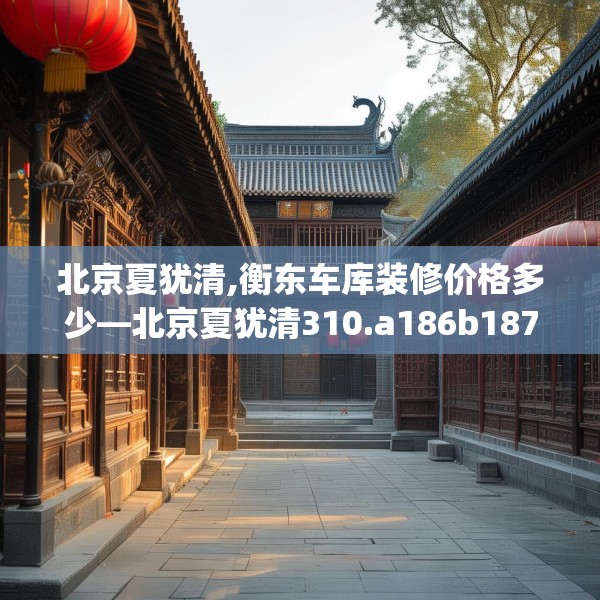 北京夏犹清,衡东车库装修价格多少—北京夏犹清310.a186b187c190fgy.197htyj