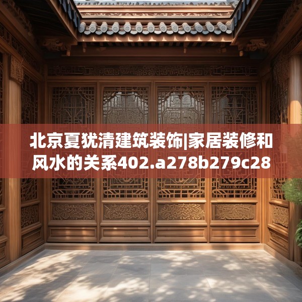 北京夏犹清建筑装饰|家居装修和风水的关系402.a278b279c282fgy.289dsfds