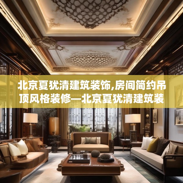 北京夏犹清建筑装饰,房间简约吊顶风格装修—北京夏犹清建筑装饰533.a409b410c413fgy.420cvcx