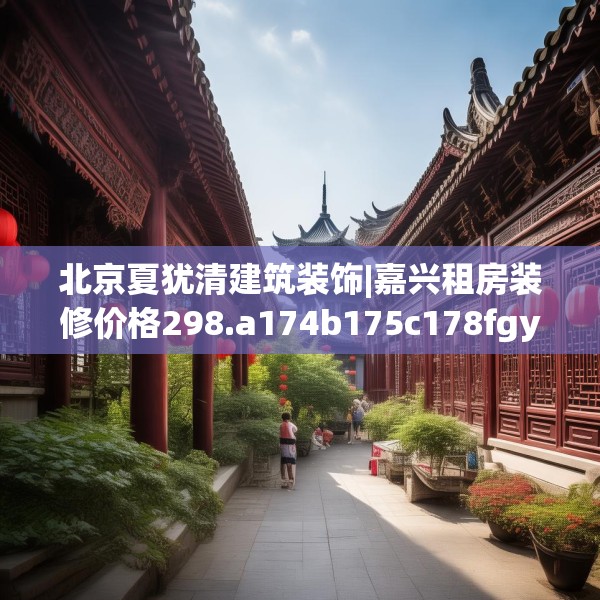北京夏犹清建筑装饰|嘉兴租房装修价格298.a174b175c178fgy.185sdA