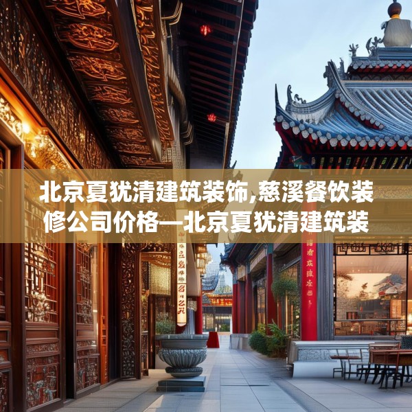 北京夏犹清建筑装饰,慈溪餐饮装修公司价格—北京夏犹清建筑装饰551.a427b428c431fgy.438cvcx