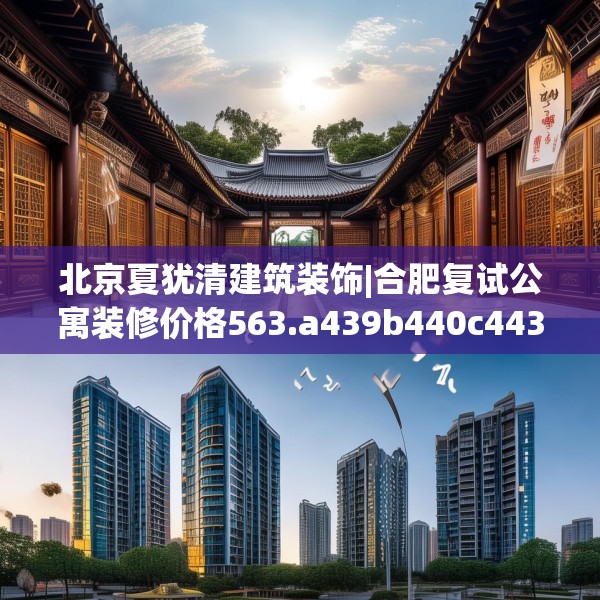 北京夏犹清建筑装饰|合肥复试公寓装修价格563.a439b440c443fgy.450fds