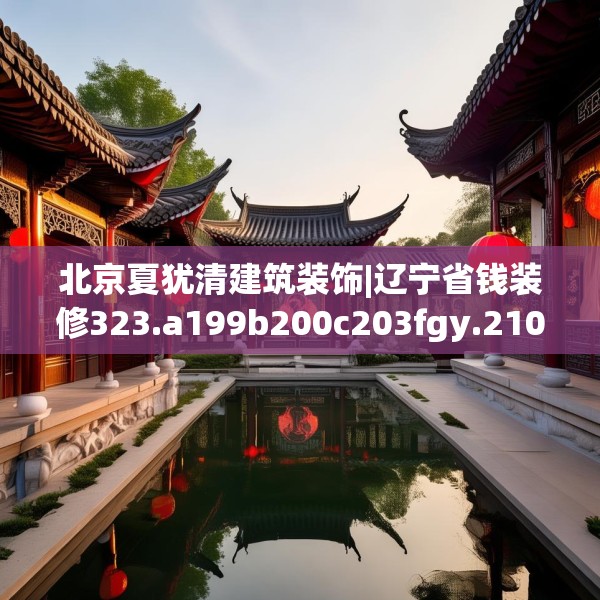 北京夏犹清建筑装饰|辽宁省钱装修323.a199b200c203fgy.210bnbn