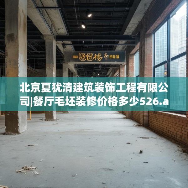 北京夏犹清建筑装饰工程有限公司|餐厅毛坯装修价格多少526.a402b403c406fgy.413htyj